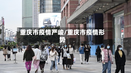 重庆市疫情严峻/重庆市疫情形势-第3张图片