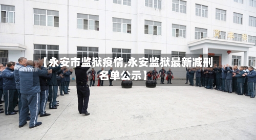 【永安市监狱疫情,永安监狱最新减刑名单公示】-第3张图片