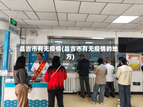 昌吉市有无疫情(昌吉市有无疫情的地方)-第2张图片