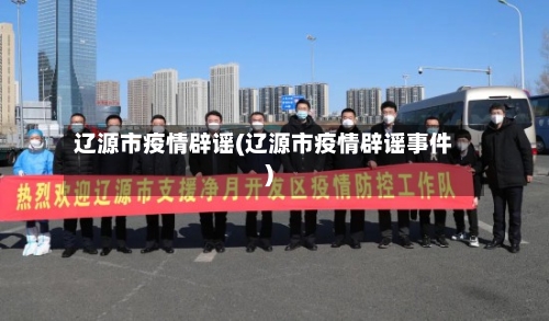 辽源市疫情辟谣(辽源市疫情辟谣事件)