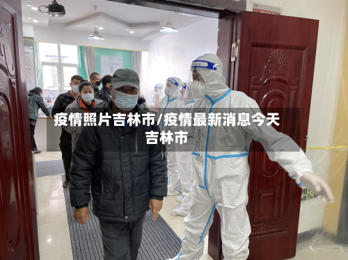 疫情照片吉林市/疫情最新消息今天吉林市