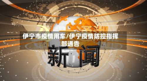 伊宁市疫情用车/伊宁疫情防控指挥部通告