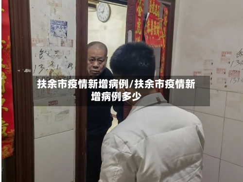 扶余市疫情新增病例/扶余市疫情新增病例多少-第3张图片