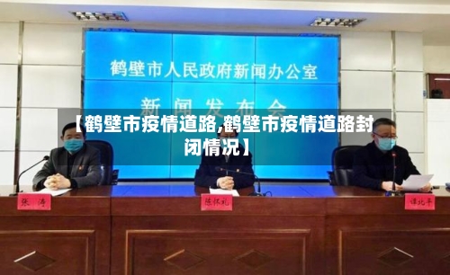 【鹤壁市疫情道路,鹤壁市疫情道路封闭情况】-第2张图片
