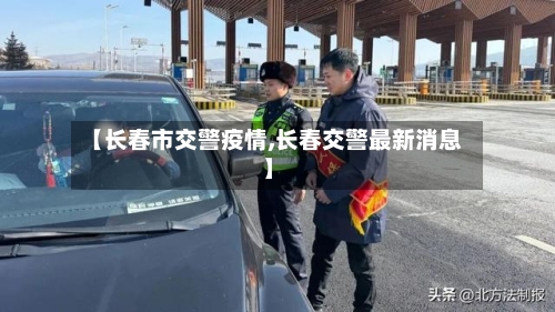 【长春市交警疫情,长春交警最新消息】