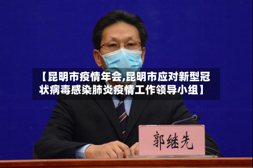 【昆明市疫情年会,昆明市应对新型冠状病毒感染肺炎疫情工作领导小组】