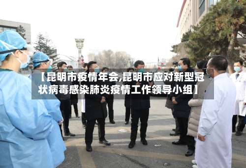 【昆明市疫情年会,昆明市应对新型冠状病毒感染肺炎疫情工作领导小组】-第3张图片