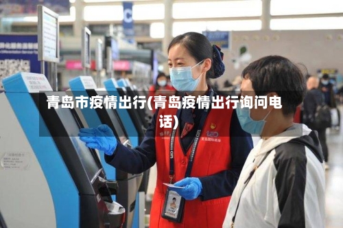 青岛市疫情出行(青岛疫情出行询问电话)