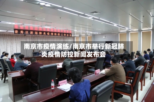 南京市疫情演练/南京市举行新冠肺炎疫情防控新闻发布会-第2张图片