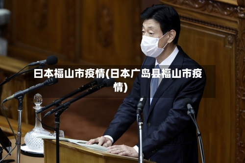 曰本福山市疫情(日本广岛县福山市疫情)