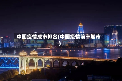 中国疫情成市排名(中国疫情前十城市)-第3张图片
