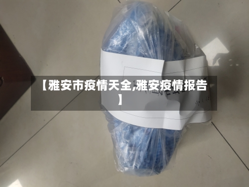 【雅安市疫情天全,雅安疫情报告】-第2张图片