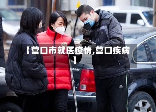 【营口市就医疫情,营口疾病】