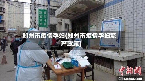 郑州市疫情孕妇(郑州市疫情孕妇流产政策)