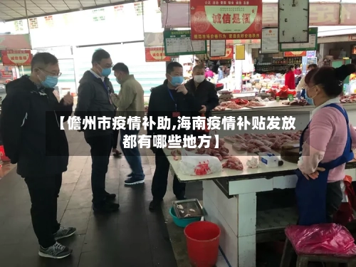 【儋州市疫情补助,海南疫情补贴发放都有哪些地方】