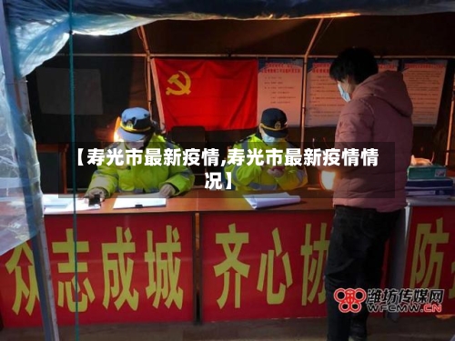 【寿光市最新疫情,寿光市最新疫情情况】-第3张图片