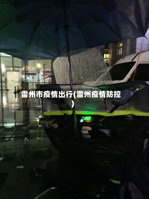 雷州市疫情出行(雷州疫情防控)
