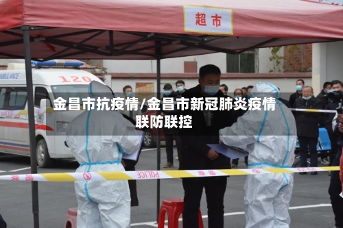 金昌市抗疫情/金昌市新冠肺炎疫情联防联控