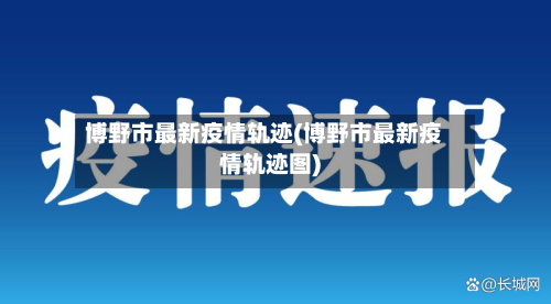 博野市最新疫情轨迹(博野市最新疫情轨迹图)