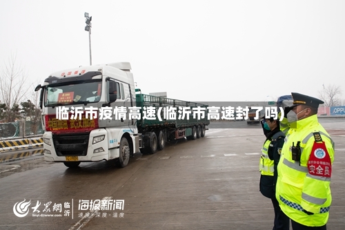 临沂市疫情高速(临沂市高速封了吗)-第2张图片