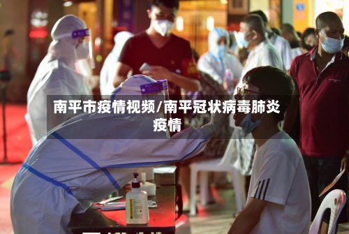 南平市疫情视频/南平冠状病毒肺炎疫情-第2张图片