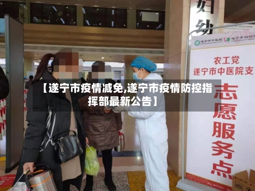 【遂宁市疫情减免,遂宁市疫情防控指挥部最新公告】