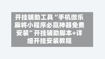 开挂辅助工具“手机微乐麻将小程序必赢神器免费安装”开挂辅助脚本+详细开挂安装教程