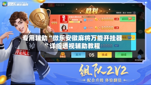 专用辅助“微乐安徽麻将万能开挂器”详细透视辅助教程