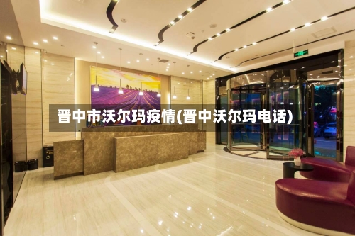 晋中市沃尔玛疫情(晋中沃尔玛电话)