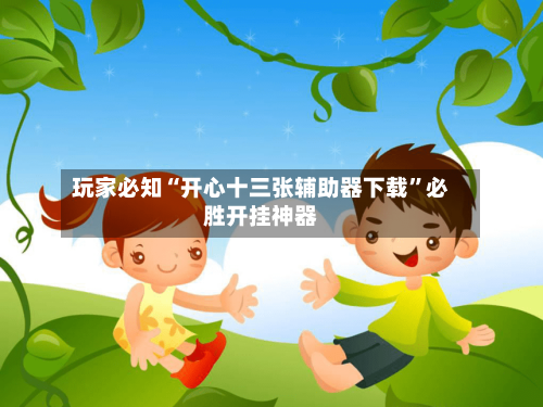 玩家必知“开心十三张辅助器下载”必胜开挂神器