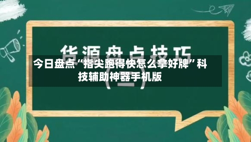 今日盘点“指尖跑得快怎么拿好牌	”科技辅助神器手机版-第2张图片