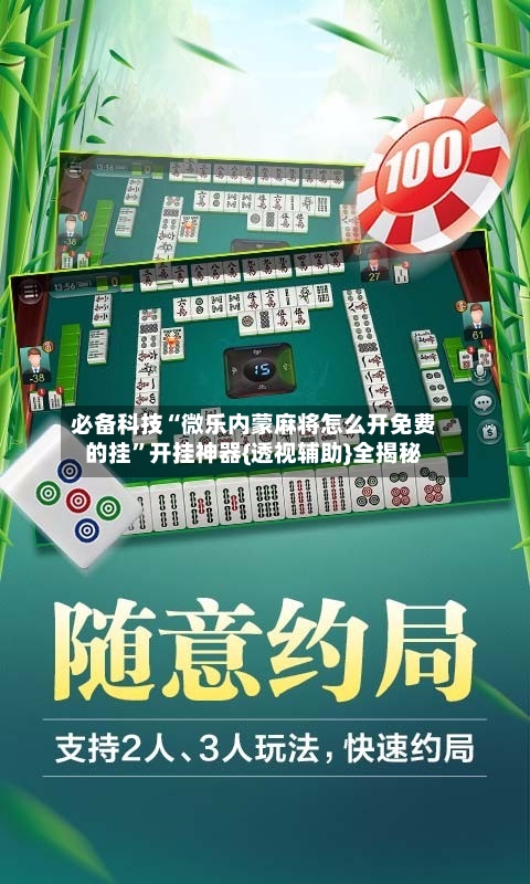 必备科技“微乐内蒙麻将怎么开免费的挂”开挂神器{透视辅助}全揭秘-第3张图片