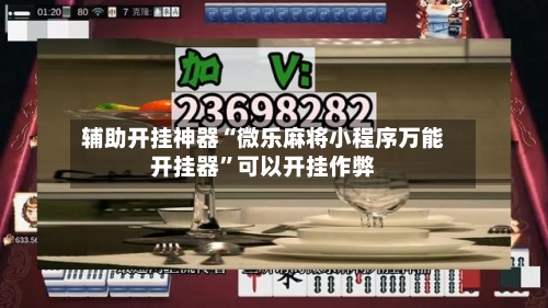 辅助开挂神器“微乐麻将小程序万能开挂器”可以开挂作弊