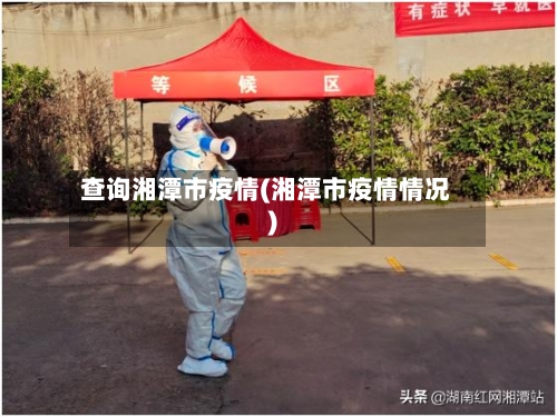 查询湘潭市疫情(湘潭市疫情情况)-第2张图片