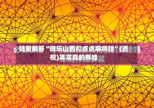 独家解答“微乐山西扣点点麻将挂”(透视)其实真的有挂