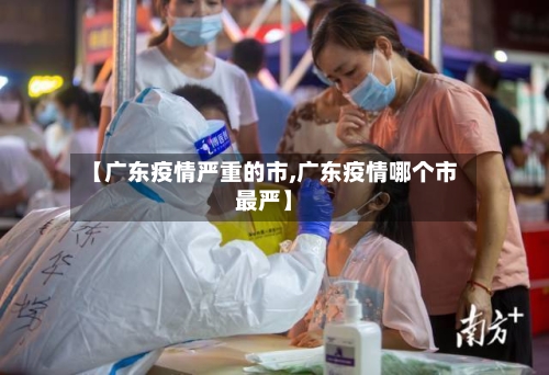 【广东疫情严重的市,广东疫情哪个市最严】-第3张图片