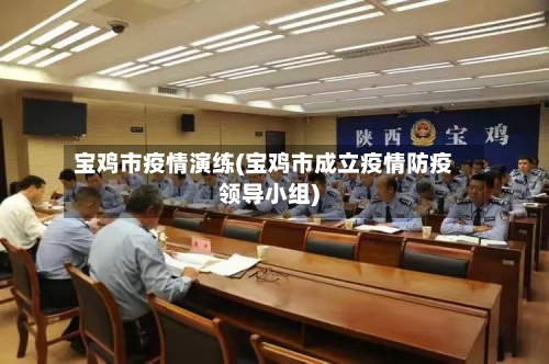 宝鸡市疫情演练(宝鸡市成立疫情防疫领导小组)