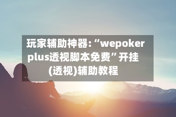 玩家辅助神器:“wepokerplus透视脚本免费”开挂(透视)辅助教程-第2张图片