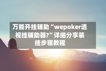 万能开挂辅助“wepoker透视挂辅助器?”详细分享装挂步骤教程-第2张图片