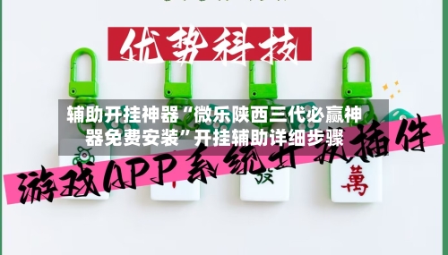 辅助开挂神器“微乐陕西三代必赢神器免费安装”开挂辅助详细步骤