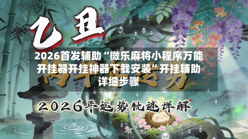 2026首发辅助“微乐麻将小程序万能开挂器开挂神器下载安装	”开挂辅助详细步骤-第2张图片