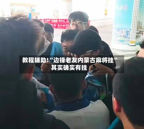 教程辅助!“边锋老友内蒙古麻将挂”其实确实有挂