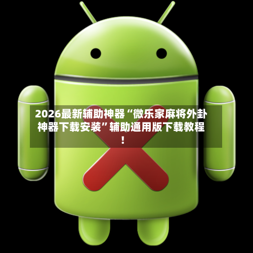 2026最新辅助神器“微乐家麻将外卦神器下载安装”辅助通用版下载教程！-第2张图片