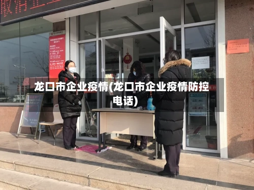龙口市企业疫情(龙口市企业疫情防控电话)-第2张图片
