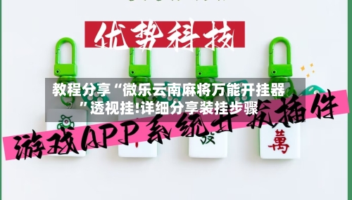 教程分享“微乐云南麻将万能开挂器”透视挂!详细分享装挂步骤