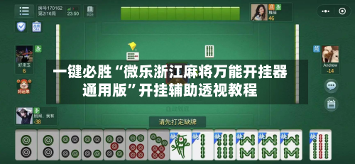 一键必胜“微乐浙江麻将万能开挂器通用版	”开挂辅助透视教程-第3张图片