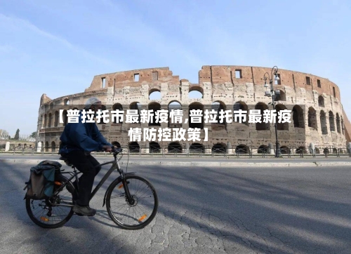 【普拉托市最新疫情,普拉托市最新疫情防控政策】-第2张图片