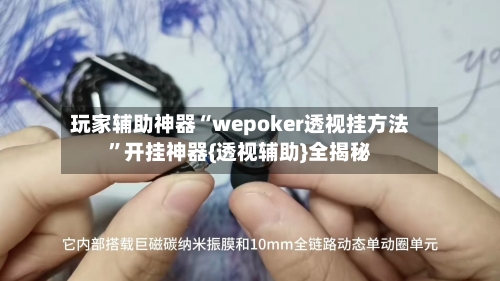 玩家辅助神器“wepoker透视挂方法	”开挂神器{透视辅助}全揭秘-第2张图片