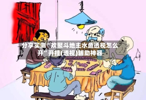 分享实测“欢聚斗地主水鱼透视怎么开”开挂(透视)辅助神器-第3张图片