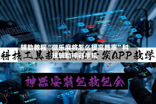 辅助教程“微乐麻将怎么提高胜率”科技辅助神器手机